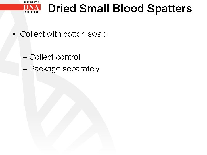 Dried Small Blood Spatters • Collect with cotton swab – Collect control – Package