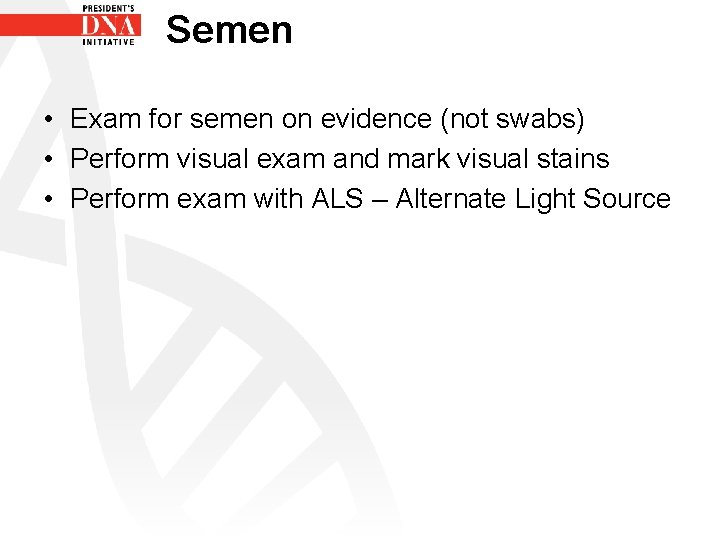 Semen • Exam for semen on evidence (not swabs) • Perform visual exam and