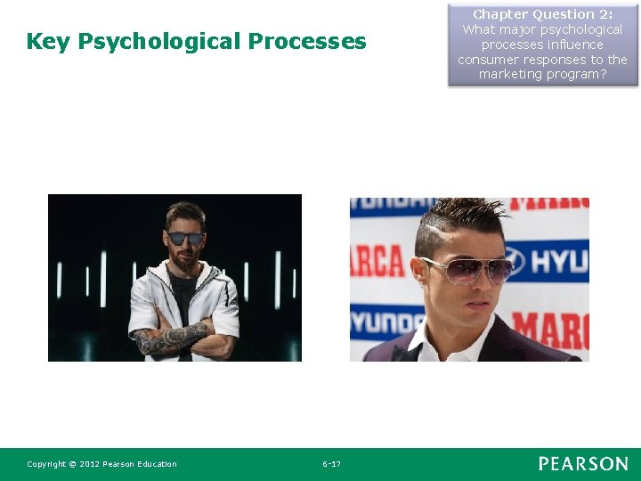 Key Psychological Processes Copyright © 2012 Pearson Education 6 -17 Chapter Question 2: What