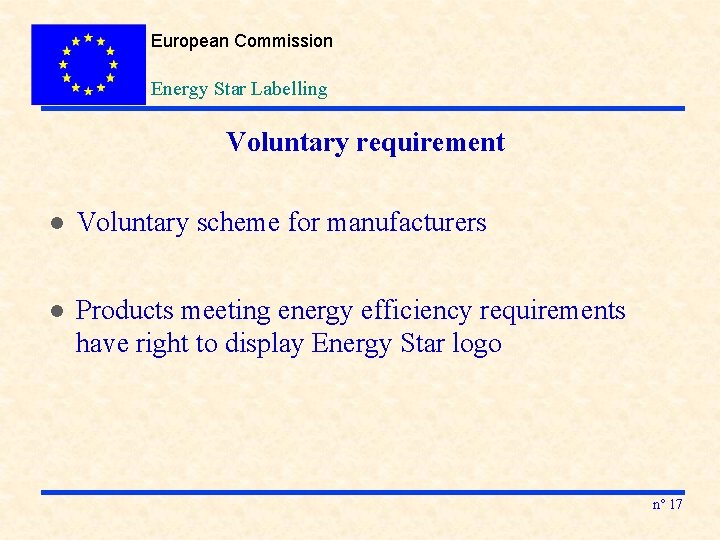 European Commission Energy Star Labelling Voluntary requirement l Voluntary scheme for manufacturers l Products