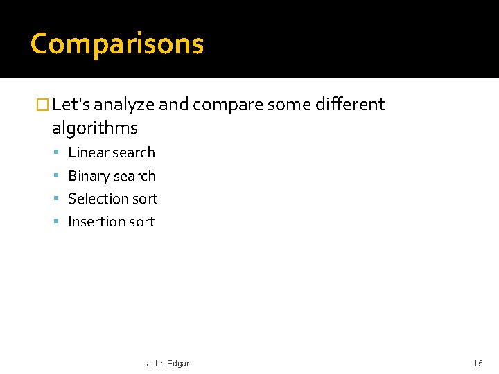Comparisons � Let's analyze and compare some different algorithms Linear search Binary search Selection
