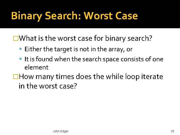 Binary Search: Worst Case �What is the worst case for binary search? Either the