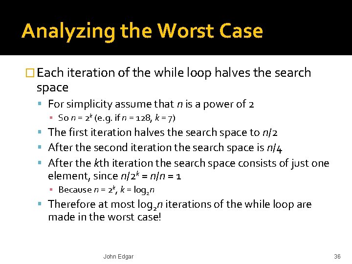 Analyzing the Worst Case � Each iteration of the while loop halves the search