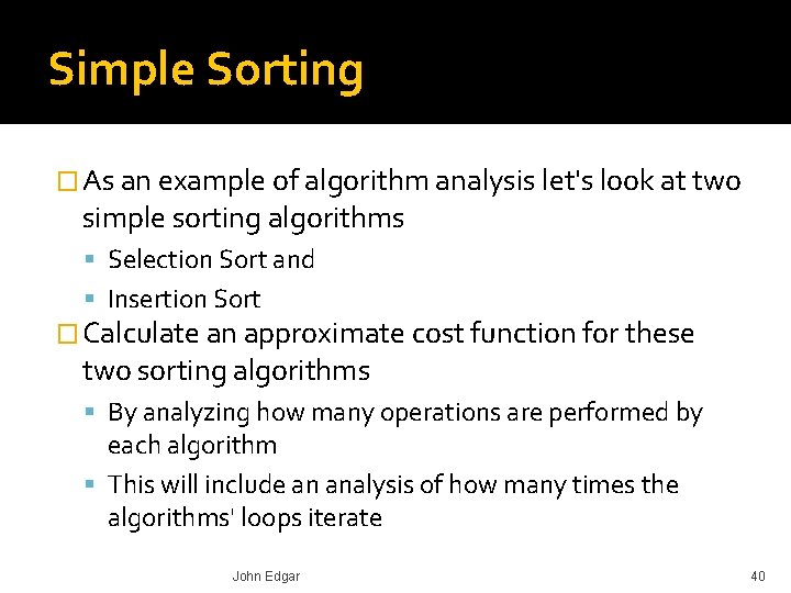 Simple Sorting � As an example of algorithm analysis let's look at two simple