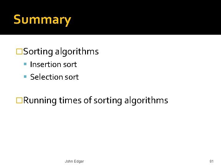 Summary �Sorting algorithms Insertion sort Selection sort �Running times of sorting algorithms John Edgar