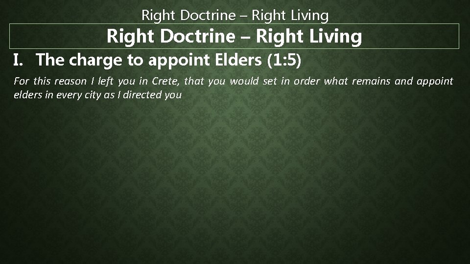 Right Doctrine – Right Living I. The charge to appoint Elders (1: 5) For