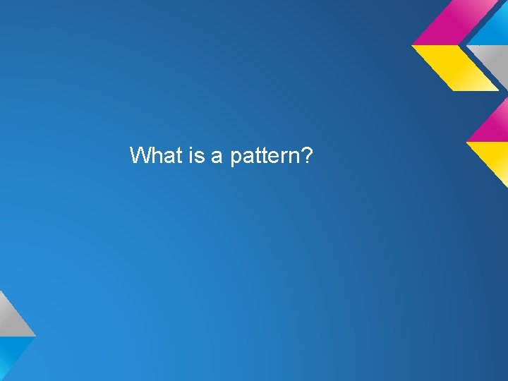 What is a pattern? 