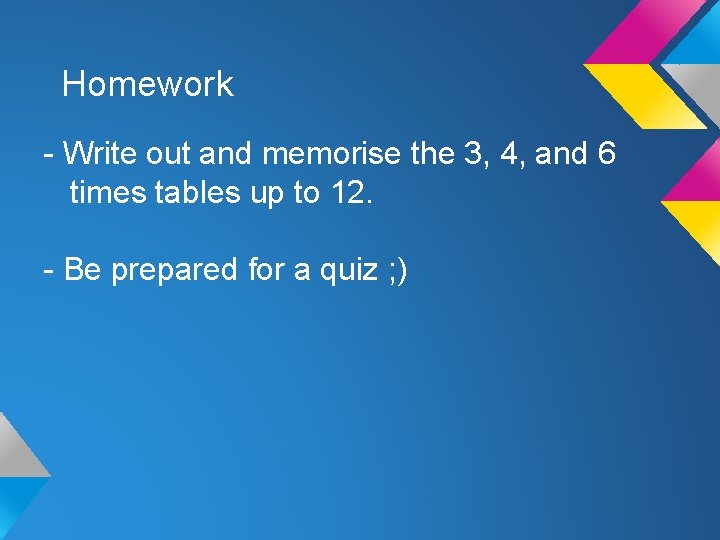 Homework - Write out and memorise the 3, 4, and 6 times tables up