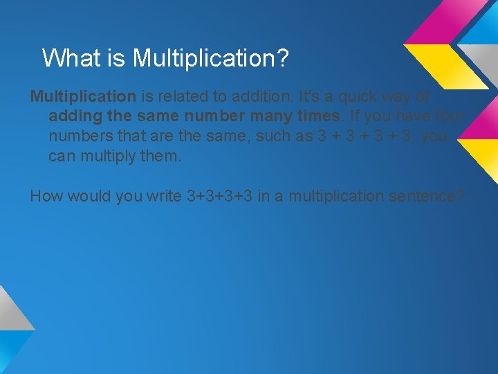 What is Multiplication? Multiplication is related to addition. It's a quick way of adding