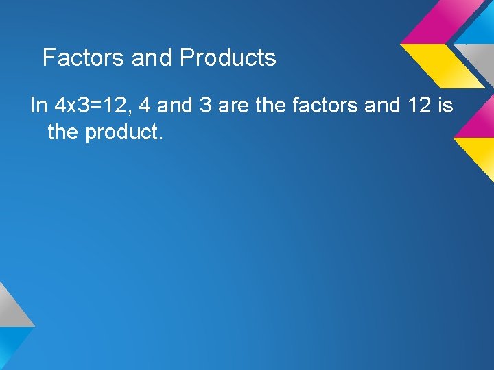 Factors and Products In 4 x 3=12, 4 and 3 are the factors and