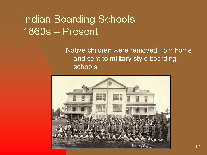Indian Boarding Schools 1860 s – Present Native children were removed from home and