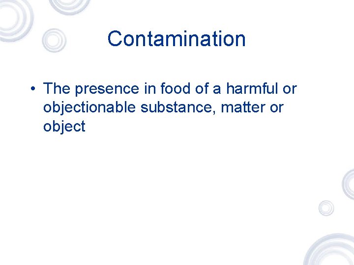 Contamination • The presence in food of a harmful or objectionable substance, matter or