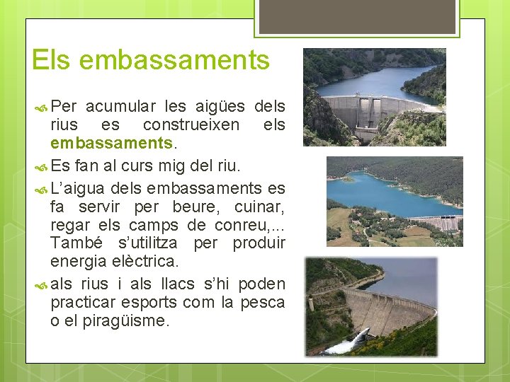 Els embassaments Per acumular les aigües dels rius es construeixen els embassaments. Es fan