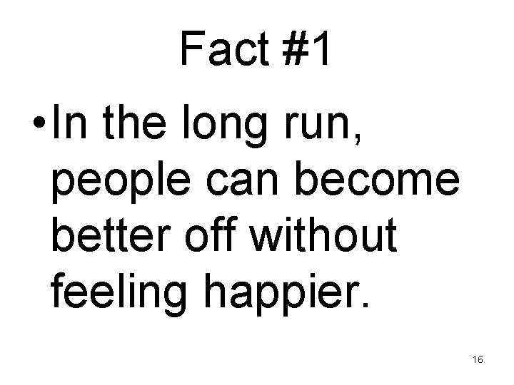 Fact #1 • In the long run, people can become better off without feeling
