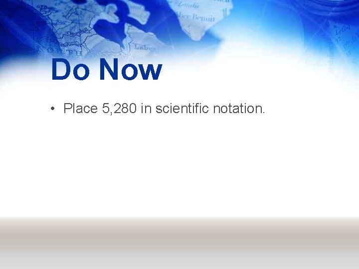 Do Now • Place 5, 280 in scientific notation. 