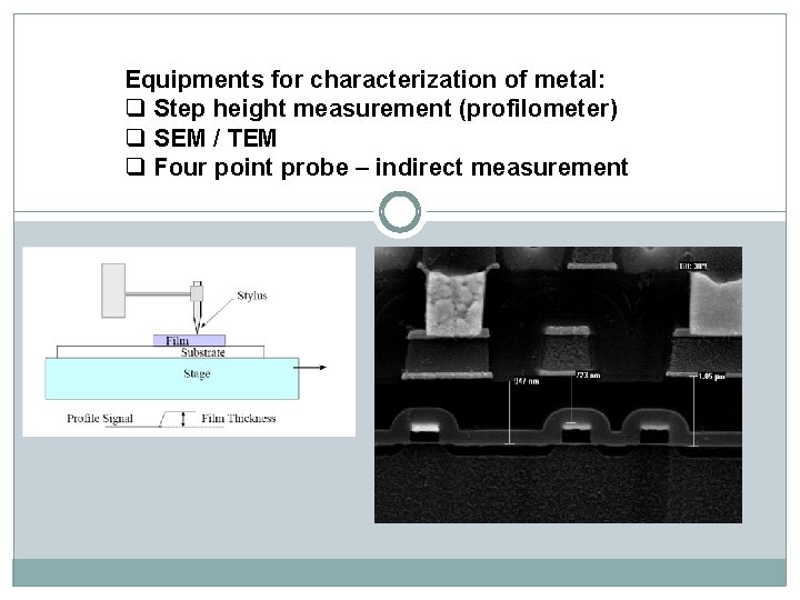 Equipments for characterization of metal: q Step height measurement (profilometer) q SEM / TEM Equipments for characterization of metal: q Step height measurement (profilometer) q SEM / TEM