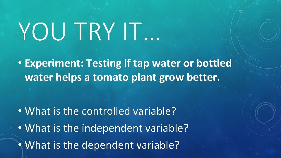 YOU TRY IT… • Experiment: Testing if tap water or bottled water helps a