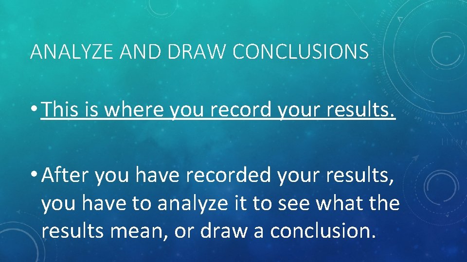 ANALYZE AND DRAW CONCLUSIONS • This is where you record your results. • After