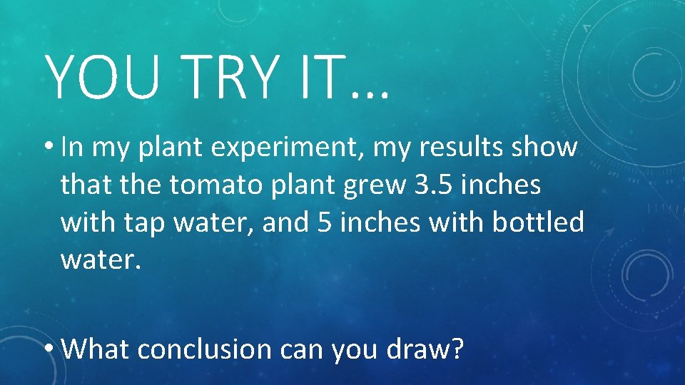 YOU TRY IT… • In my plant experiment, my results show that the tomato