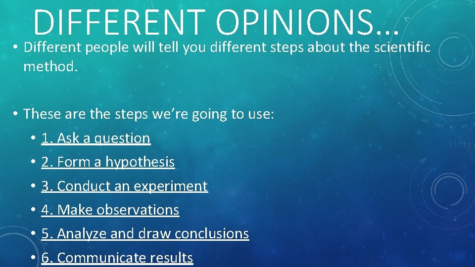 DIFFERENT OPINIONS… • Different people will tell you different steps about the scientific method.