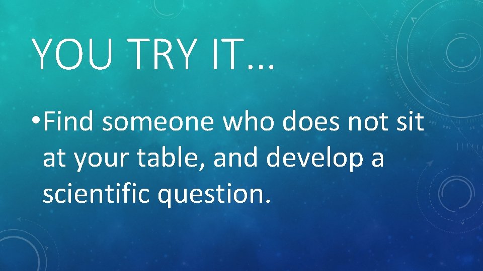 YOU TRY IT… • Find someone who does not sit at your table, and