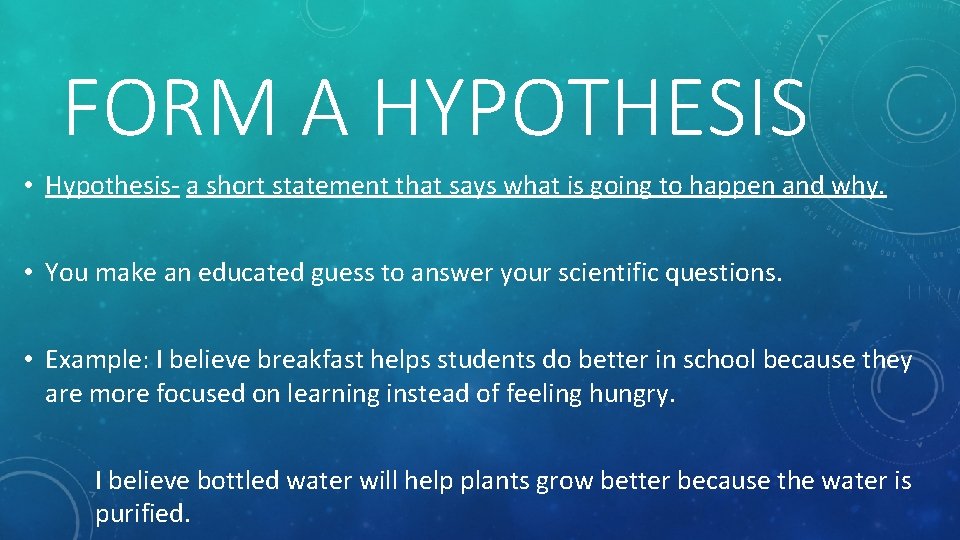 FORM A HYPOTHESIS • Hypothesis- a short statement that says what is going to