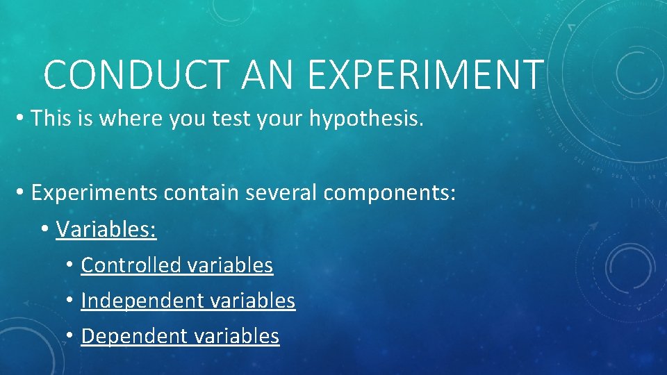CONDUCT AN EXPERIMENT • This is where you test your hypothesis. • Experiments contain