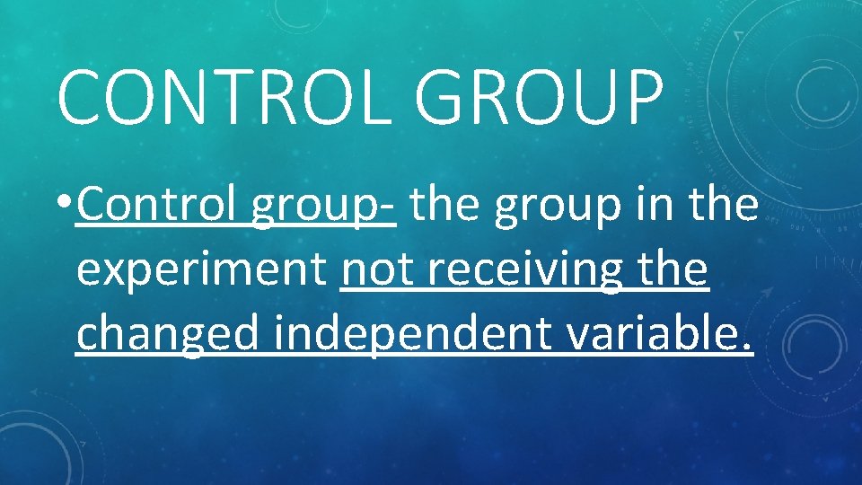 CONTROL GROUP • Control group- the group in the experiment not receiving the changed