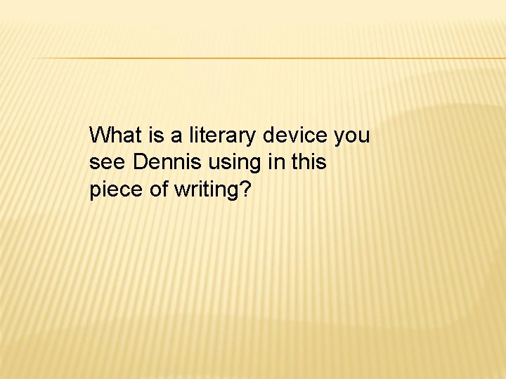 What is a literary device you see Dennis using in this piece of writing?