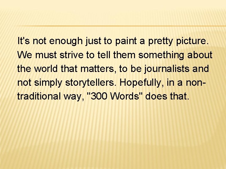 It's not enough just to paint a pretty picture. We must strive to tell