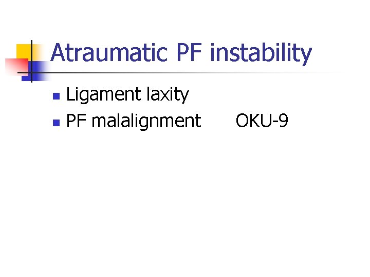 Atraumatic PF instability Ligament laxity n PF malalignment n OKU-9 