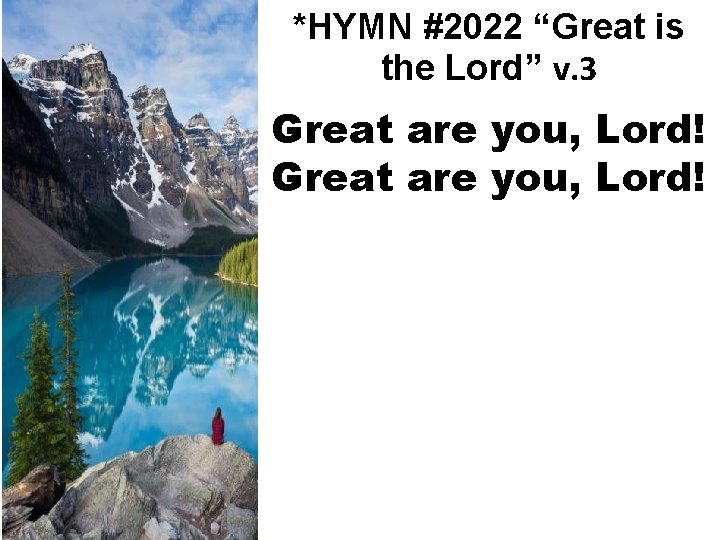 *HYMN #2022 “Great is the Lord” v. 3 Great are you, Lord! 