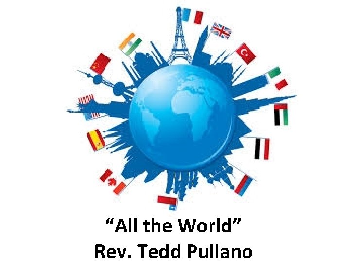 “All the World” Rev. Tedd Pullano 