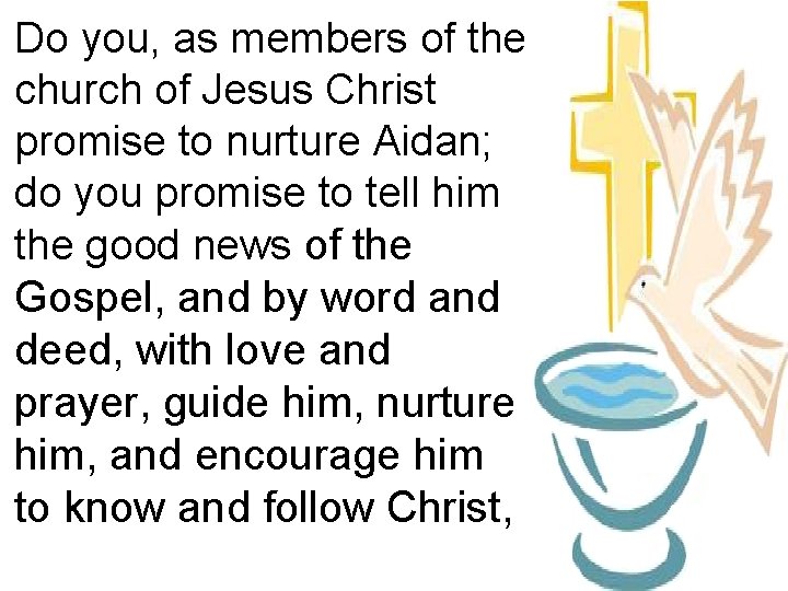 Do you, as members of the church of Jesus Christ promise to nurture Aidan;