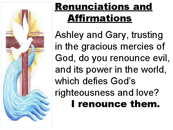 Renunciations and Affirmations Ashley and Gary, trusting in the gracious mercies of God, do