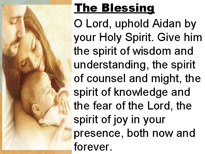 The Blessing O Lord, uphold Aidan by your Holy Spirit. Give him the spirit