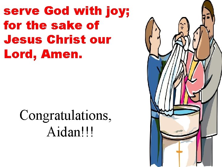 serve God with joy; for the sake of Jesus Christ our Lord, Amen. Congratulations,