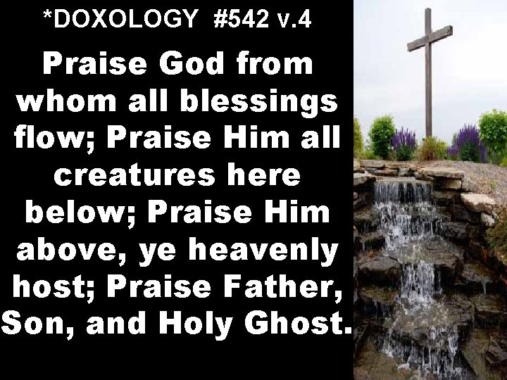 *DOXOLOGY #542 v. 4 Praise God from whom all blessings flow; Praise Him all