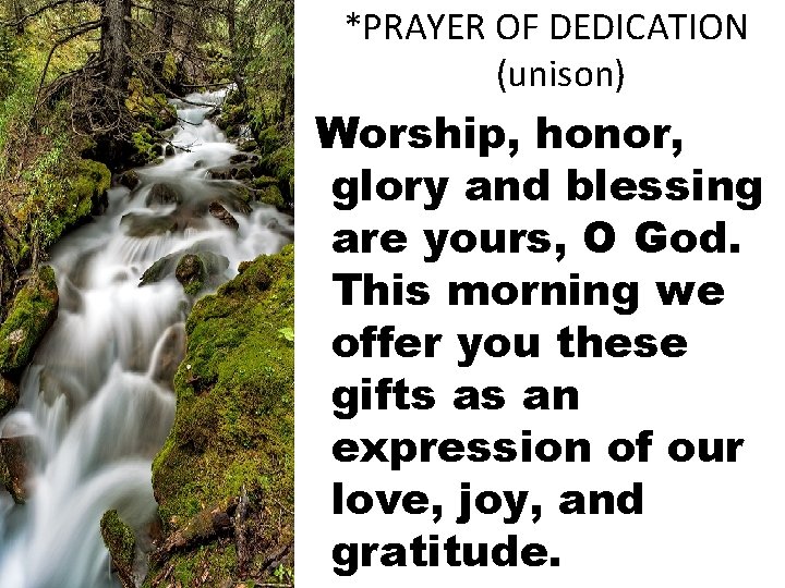 *PRAYER OF DEDICATION (unison) Worship, honor, glory and blessing are yours, O God. This