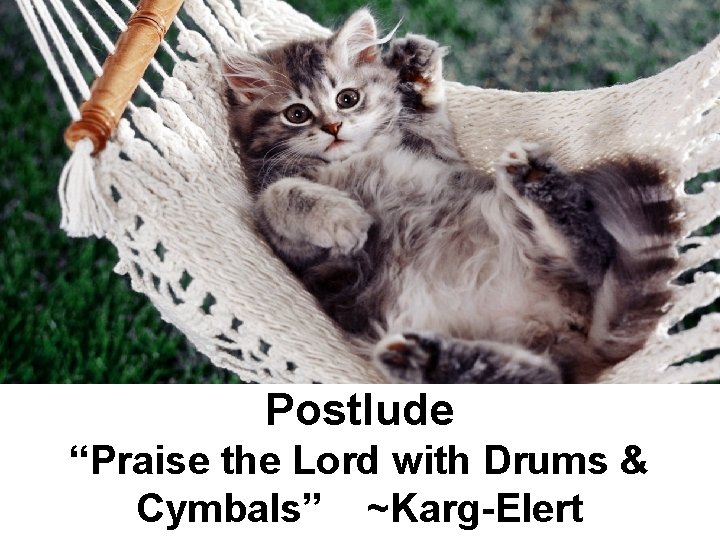 Postlude “Praise the Lord with Drums & Cymbals” ~Karg-Elert 