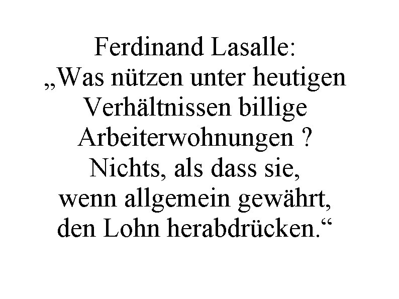 Ferdinand Lasalle: „Was nützen unter heutigen Verhältnissen billige Arbeiterwohnungen ? Nichts, als dass sie,