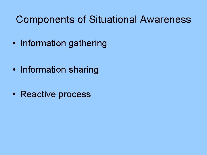 Components of Situational Awareness • Information gathering • Information sharing • Reactive process 
