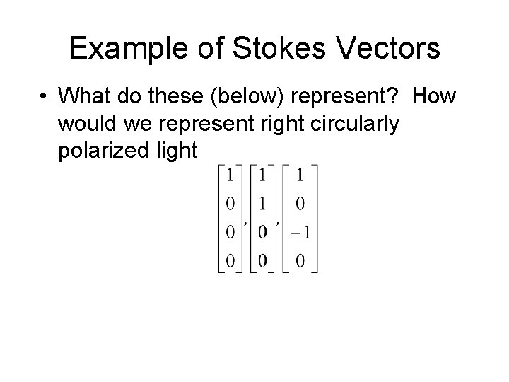 Example of Stokes Vectors • What do these (below) represent? How would we represent