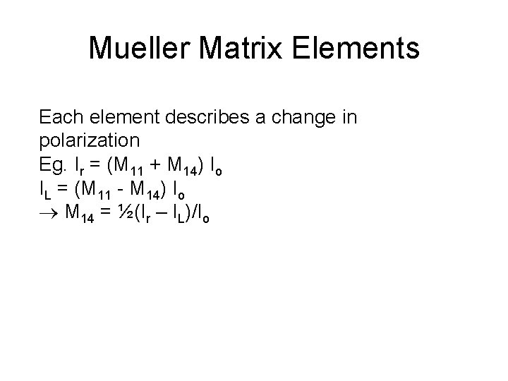 Mueller Matrix Elements Each element describes a change in polarization Eg. Ir = (M