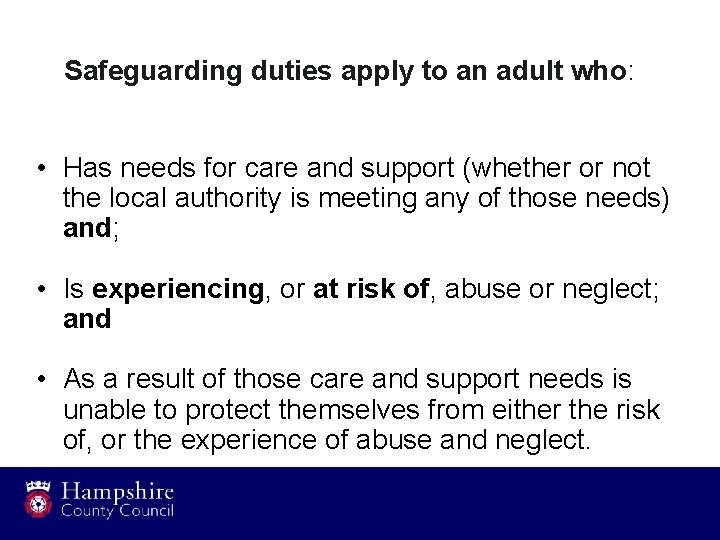 Safeguarding duties apply to an adult who: • Has needs for care and support