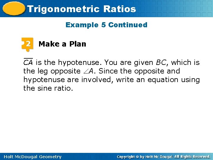 Trigonometric Ratios Example 5 Continued 2 Make a Plan is the hypotenuse. You are