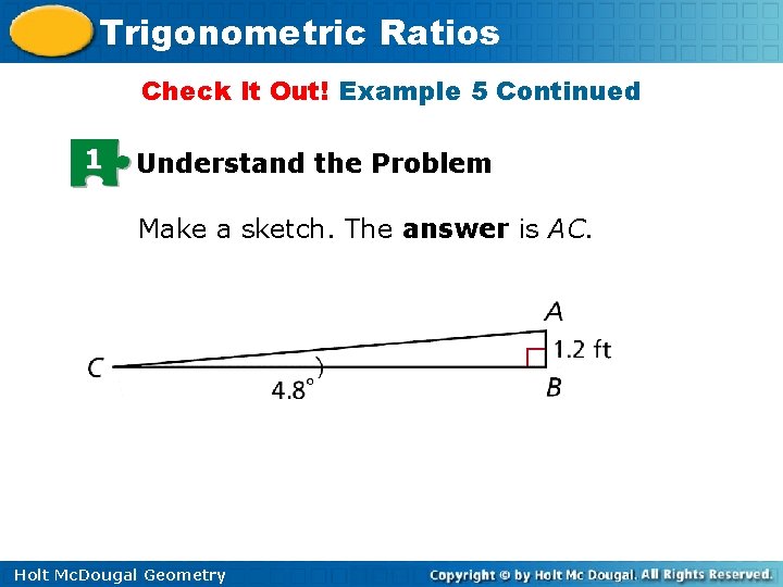 Trigonometric Ratios Check It Out! Example 5 Continued 1 Understand the Problem Make a