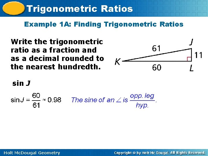Trigonometric Ratios Example 1 A: Finding Trigonometric Ratios Write the trigonometric ratio as a