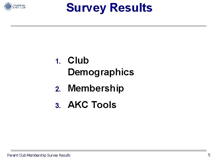 Survey Results 1. Club Demographics 2. Membership 3. AKC Tools Parent Club Membership Survey