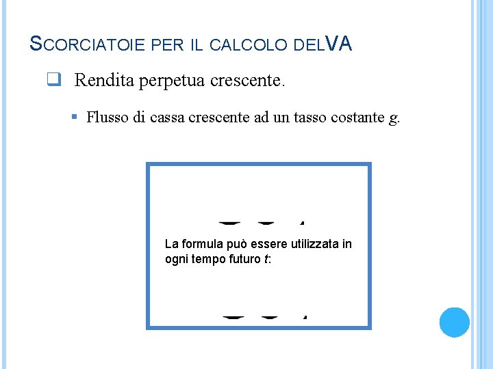 SCORCIATOIE PER IL CALCOLO DELVA q Rendita perpetua crescente. § Flusso di cassa crescente